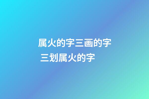 属火的字三画的字 三划属火的字-第1张-观点-玄机派
